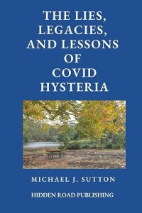 book cover image and hyperlink for: The Lies, Legacies, and Lessons of Covid Hysteria
by Michael John Sutton
December 2023, Hidden Road Publishing
