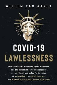 book cover image and hyperlink for: Covid-19 Lawlessness: How the Vaccine Mandates, Mask Mandates, and the Perpetual State of Emergency Are Unlawful in Terms of Natural Law, the Social Contract, and Modern International Human Rights Law
by Willem van Aardt
November 2022, independently published