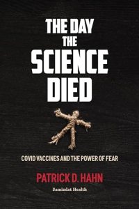 book cover image and hyperlink for: The Day the Science Died: Covid Vaccines and the Power of Fear
by Patrick D. Hahn 
April 2023, Samizdat Health