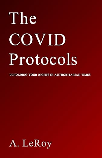 book cover image and hyperlink for: The Covid Protocols: Upholding Your Rights in Authoritarian Times
by A. LeRoy
January 2022, independently published