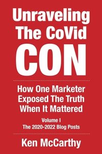 book cover image and hyperlink for: Unraveling the Covid Con: How One Marketer Exposed the Truth When It Mattered
by Ken McCarthy
Volume 1, July 2022, independently published