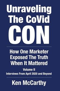 book cover image and hyperlink for: Unraveling the Covid Con: How One Marketer Exposed the Truth When It Mattered
by Ken McCarthy
Volume 2, December 2022, independently published