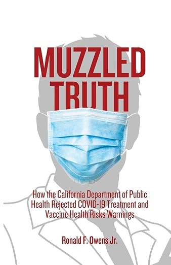book cover image and hyperlink for: Muzzled Truth: How The California Dept. of Public Health Rejected COVID-19 Treatment and Vaccine Health Risks Warnings
by Ronald F. Owens, Jr.
January 2024, Volious Group