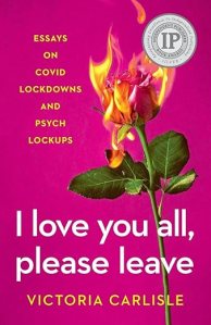 book cover image and hyperlink for: I Love You All, Please Leave: Essays on Covid Lockdowns and Psych Lockups
by Victoria Carlisle
September 2023, independently published