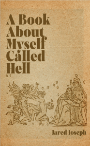book cover image and hyperlink for: A Book About Myself Called Hell
by Jaren Joseph
February 2022, Kernpunkt Press
