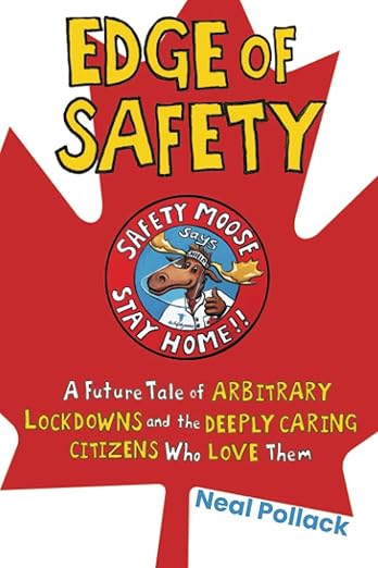 book cover image and hyperlink for: Edge of Safety: A Future Tale of Arbitrary Lockdowns and the Deeply Caring Citizens Who Love Them
by Neal Pollack
June 2022, Bombardier Books