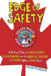 book cover image and hyperlink for: Edge of Safety: A Future Tale of Arbitrary Lockdowns and the Deeply Caring Citizens Who Love Them
by Neal Pollack
June 2022, Bombardier Books