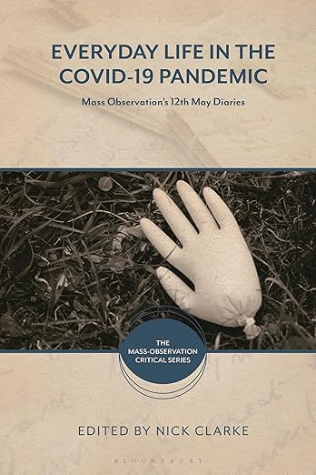 book cover image and hyperlink for: Everyday Life in the Covid-19 Pandemic: Mass Observation's 12th May Diaries
edited by Nick Clarke
May 2024, Bloomsbury Academic