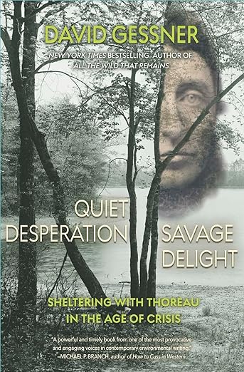 book cover image and hyperlink for: Quiet Desperation, Savage Delight: Sheltering With Thoreau in the Age of Crisis
by David Gessner
June 2021, Torrey House Press