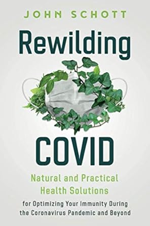 book cover image and hyperlink for: Rewilding Covid: Natural and Practical Health Solutions for Optimizing Your Immunity During the Coronavirus Pandemic and Beyond
by John Schott
February 2021, Archangel Ink