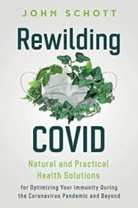 book cover image and hyperlink for: Rewilding Covid: Natural and Practical Health Solutions for Optimizing Your Immunity During the Coronavirus Pandemic and Beyond
by John Schott
February 2021, Archangel Ink