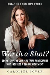 book cover image and hyperlink for: Worth a Shot? Secrets of the Clinical Trial Participant Who Inspired a Global Movement: Brianne Dressen's Story
by Caroline Pover
November 2024, Skyhorse