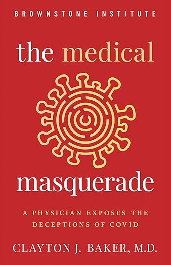 book cover image and hyperlink for: The Medical Masquerade: A Physician Exposes the Deceptions of Covid
by Clayton J. Baker
March 2025, Brownstone Institute