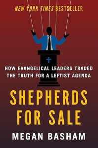 book cover image and hyperlink for: Shepherds for Sale: How Evangelical Leaders Traded the Truth for a Leftist Agenda
by Megan Basham
July 2024, Broadside Books