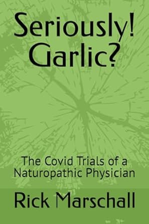 book cover image and hyperlink for: Seriously! Garlic? The Covid Trials of a Naturopathic Physician
by Rick Marschall
August 2024, independently published