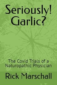 book cover image and hyperlink for: Seriously! Garlic? The Covid Trials of a Naturopathic Physician
by Rick Marschall
August 2024, independently published