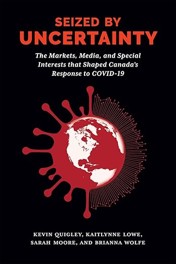 book cover image and hyperlink for: Seized by Uncertainty: The Markets, Media, and Special Interests that Shaped Canada’s Response to COVID-19
by Kevin Quigley, et al.
November 2024, McGill-Queen's University Press