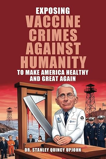 book cover image and hyperlink for: Exposing Vaccine Crimes Against Humanity: To Make America Healthy and Great Again
by Stanley Quincy Upjohn
March 2025, independently published