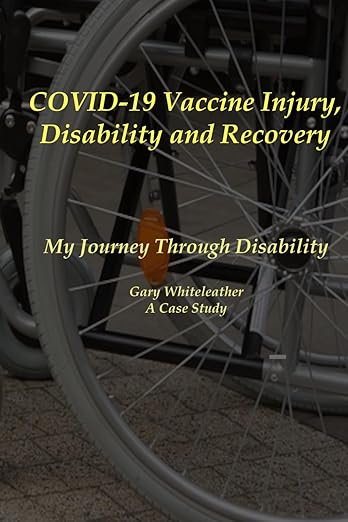 book cover image and hyperlink for: Covid-19 Vaccine Injury, Disability and Recovery: My Journey Through Disability
by Gary Whiteleather
December 2023, independently published