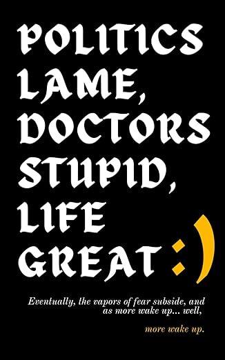 book cover image and hyperlink for: Politics Lame, Doctors Stupid, Life Great: Eventually, the Vapors of Fear Subside, and as More Wake Up... Well, More Wake Up
by Eashwarran Kohilathas
March 2025, independently published