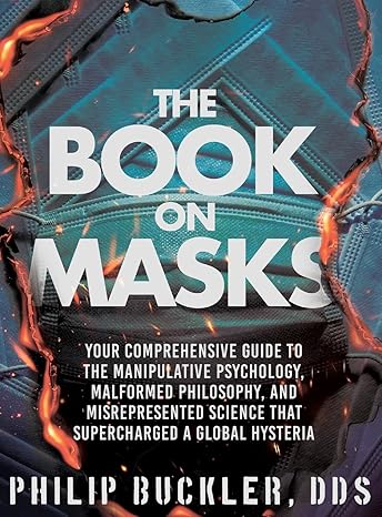 book cover and hyperlink: The Book on Masks: Your Comprehensive Guide to the Manipulative Psychology, Malformed Philosophy, and Misrepresented Science that Supercharged a Global Hysteria
by Philip Buckler
January 2024, independently published