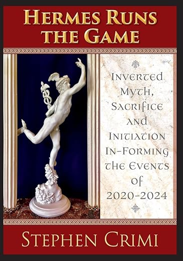 book cover image and hyperlink for: Hermes Runs the Game: Inverted Myth, Sacrifice and Initiation In-Forming the Events of 2020-2024
by Stephen Crimi
April 2025, Logosophia