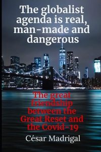 book cover image and hyperlink for: The Globalist Agenda is Real, Man-Made and Dangerous: The Great Friendship Between the Great Reset and Covid-19
by César Madrigal
January 2021, independently published