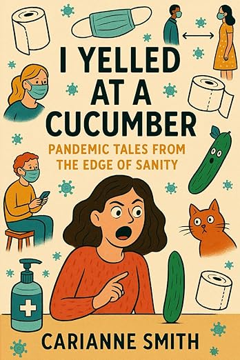 book cover image and hyperlink for: I Yelled at a Cucumber: Pandemic Tales from the Edge of Sanity
by Carianne Smith
May 2025, independently published