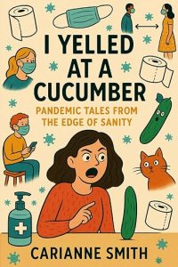 book cover image and hyperlink for: I Yelled at a Cucumber: Pandemic Tales from the Edge of Sanity
by Carianne Smith
May 2025, independently published