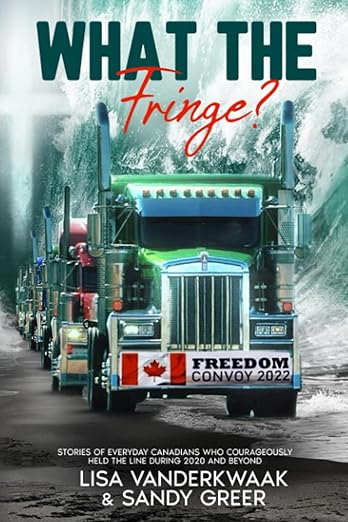 book cover image and hyperlink for: What the Fringe? Stories of Everyday Canadians Who Courageously Held the Line During 2020 and Beyond
by Lisa Vanderkwaak and Sandy Greer
June 2023, Independently published