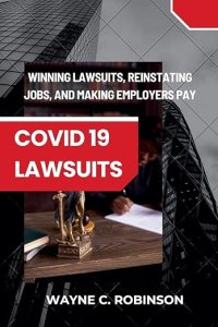 book cover image and hyperlink for: COVID 19 Lawsuits: Winning Lawsuits, Reinstating Jobs, and Making Employers Pay
by Wayne C. Robinson
July 2025, independently published